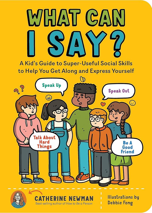 What Can I Say?: A Kid's Guide to Super-Useful Social Skills to Help You Get Along and Express Yourself; Speak Up, Speak Out, Talk about Hard Things, and Be a Good Friend cover image