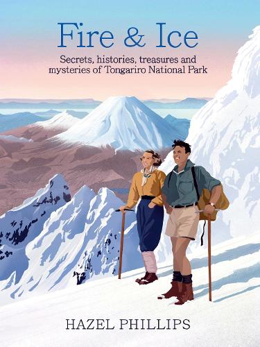 Fire & Ice: Secrets, Histories, Treasures and Mysteries of Tongariro National Park