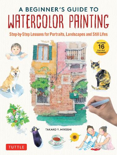 A Beginner’s Guide to Watercolor Painting: Step-by-Step Lessons for Portraits, Landscapes and Still Lifes