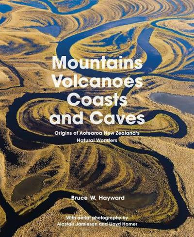 Mountains Volcanoes Coasts and Caves: Origins of Aotearoa New Zealand's Natural Wonders