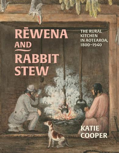 Rewena and Rabbit Stew: The Rural Kitchen in Aotearoa, 1800 - 1940