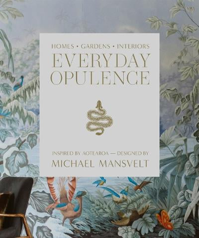 Everyday Opulence: Homes, Gardens, Interiors Inspired by Aotearoa - Designed by Michael Mansvelt