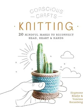 Conscious Crafts Knitting: 20 Mindful Makes to Reconnect Head Heart & Hands