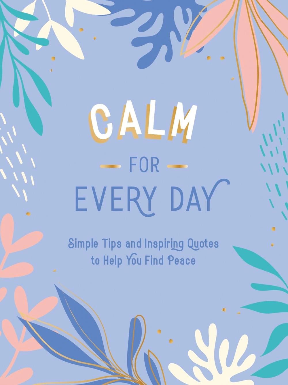 Calm for Every Day: Simple Tips and Inspiring Quotes to Help You Find Peace (Hardback) - The Page and Prose Booksellers