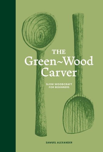 The Green - Wood Carver: Slow Woodcraft for Beginners - The Page and Prose Booksellers